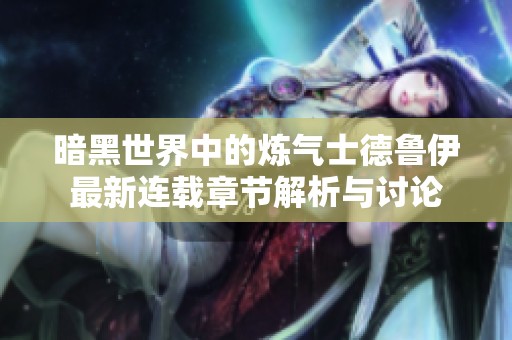 暗黑世界中的炼气士德鲁伊最新连载章节解析与讨论