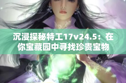 沉浸探秘特工17v24.5：在你宝藏园中寻找珍贵宝物