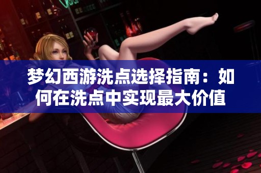 梦幻西游洗点选择指南：如何在洗点中实现最大价值