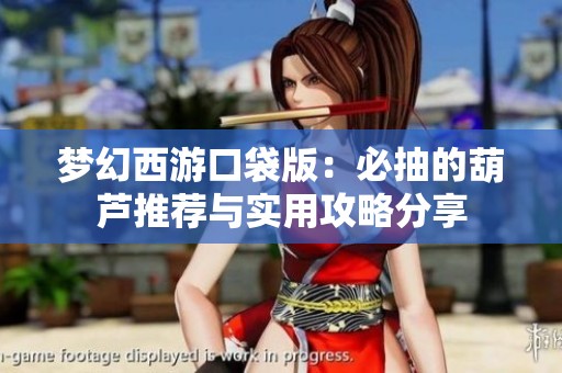 梦幻西游口袋版：必抽的葫芦推荐与实用攻略分享