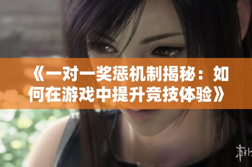 《一对一奖惩机制揭秘：如何在游戏中提升竞技体验》