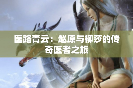 医路青云：赵原与柳莎的传奇医者之旅