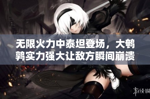无限火力中泰坦登场，大鹌鹑实力强大让敌方瞬间崩溃！