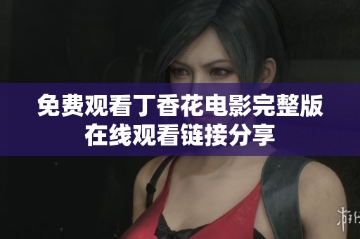 免费观看丁香花电影完整版在线观看链接分享