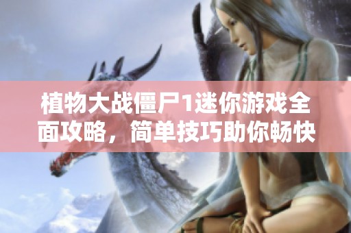 植物大战僵尸1迷你游戏全面攻略，简单技巧助你畅快游戏体验