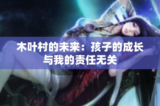 木叶村的未来：孩子的成长与我的责任无关