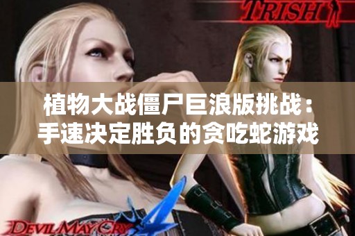 植物大战僵尸巨浪版挑战：手速决定胜负的贪吃蛇游戏！