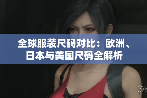 全球服装尺码对比：欧洲、日本与美国尺码全解析