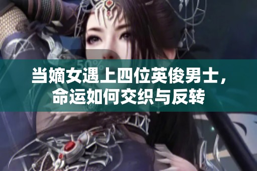 当嫡女遇上四位英俊男士，命运如何交织与反转