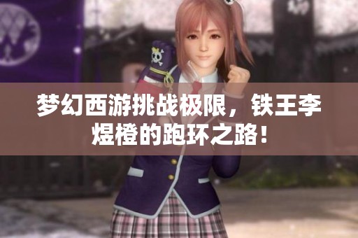 梦幻西游挑战极限，铁王李煜橙的跑环之路！