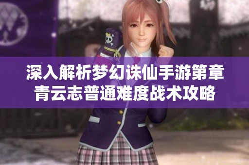 深入解析梦幻诛仙手游第章青云志普通难度战术攻略