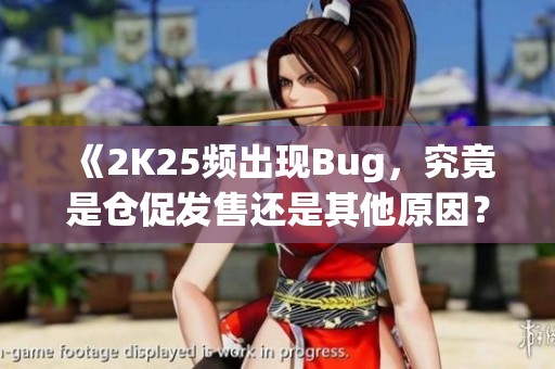《2K25频出现Bug，究竟是仓促发售还是其他原因？》