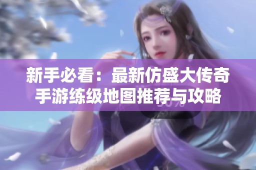 新手必看：最新仿盛大传奇手游练级地图推荐与攻略