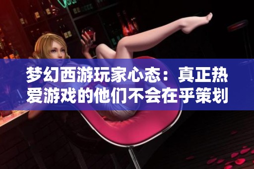 梦幻西游玩家心态：真正热爱游戏的他们不会在乎策划的改变