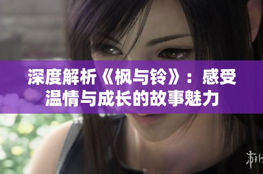 深度解析《枫与铃》：感受温情与成长的故事魅力
