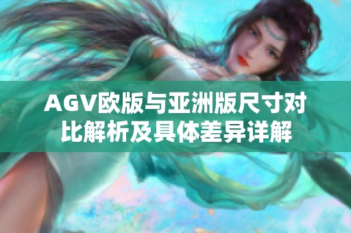 AGV欧版与亚洲版尺寸对比解析及具体差异详解
