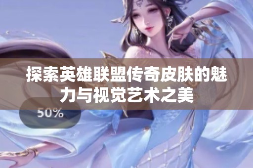 探索英雄联盟传奇皮肤的魅力与视觉艺术之美