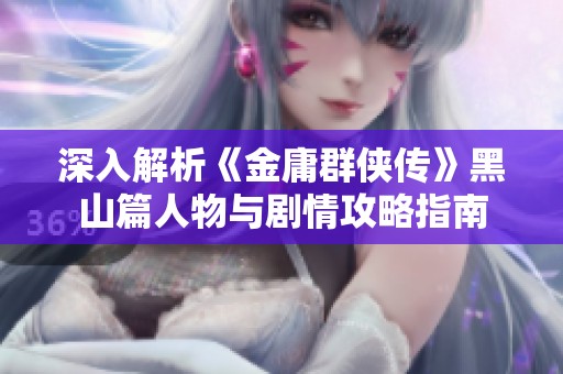 深入解析《金庸群侠传》黑山篇人物与剧情攻略指南