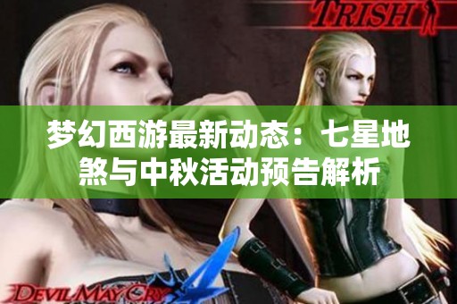 梦幻西游最新动态：七星地煞与中秋活动预告解析