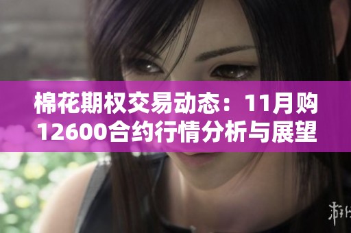 棉花期权交易动态：11月购12600合约行情分析与展望