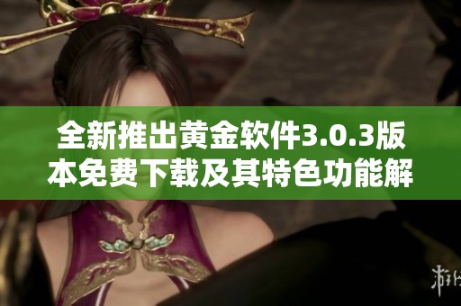全新推出黄金软件3.0.3版本免费下载及其特色功能解析
