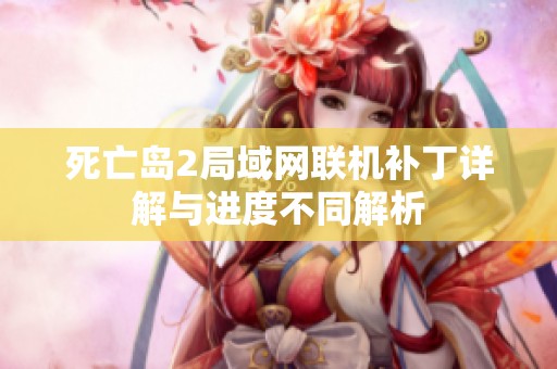 死亡岛2局域网联机补丁详解与进度不同解析