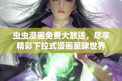 虫虫漫画免费大放送，尽享精彩下拉式漫画星球世界