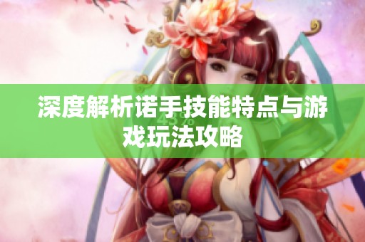 深度解析诺手技能特点与游戏玩法攻略