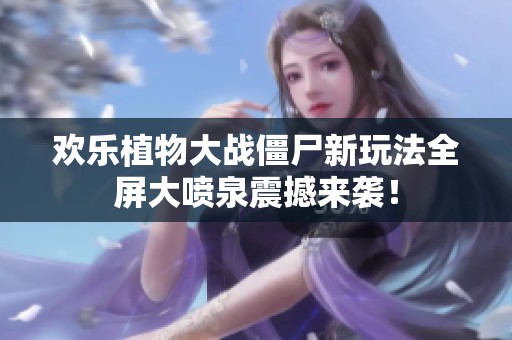 欢乐植物大战僵尸新玩法全屏大喷泉震撼来袭！