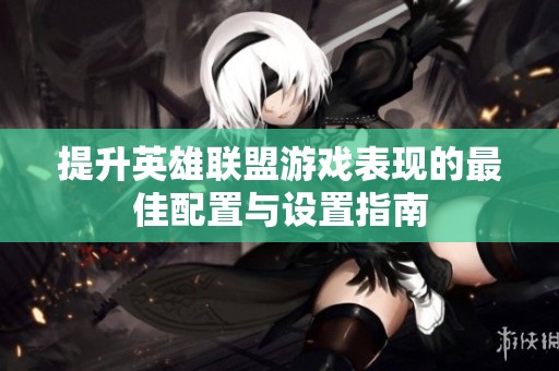 提升英雄联盟游戏表现的最佳配置与设置指南