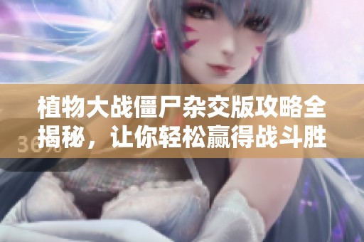 植物大战僵尸杂交版攻略全揭秘，让你轻松赢得战斗胜利