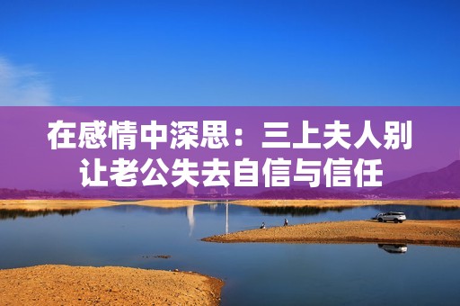 在感情中深思：三上夫人别让老公失去自信与信任