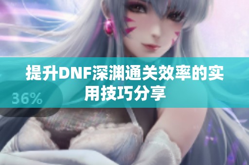提升DNF深渊通关效率的实用技巧分享