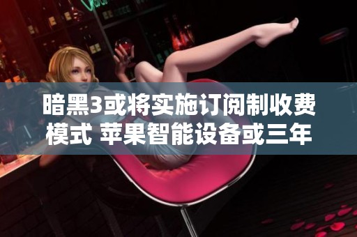 暗黑3或将实施订阅制收费模式 苹果智能设备或三年内跟随
