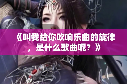 《叫我给你吹响乐曲的旋律，是什么歌曲呢？》