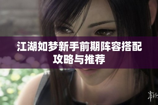 江湖如梦新手前期阵容搭配攻略与推荐