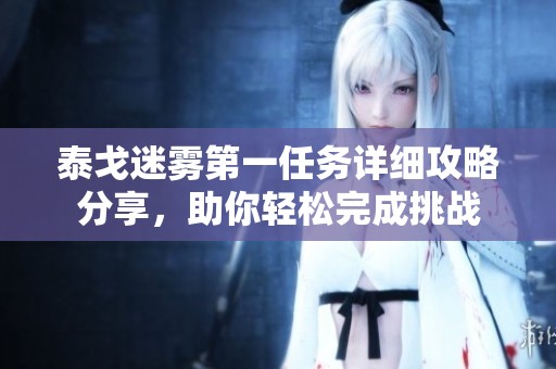 泰戈迷雾第一任务详细攻略分享，助你轻松完成挑战