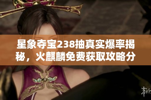 星象夺宝238抽真实爆率揭秘，火麒麟免费获取攻略分享
