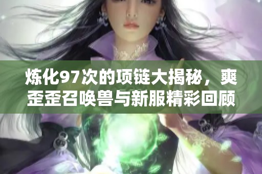 炼化97次的项链大揭秘，爽歪歪召唤兽与新服精彩回顾