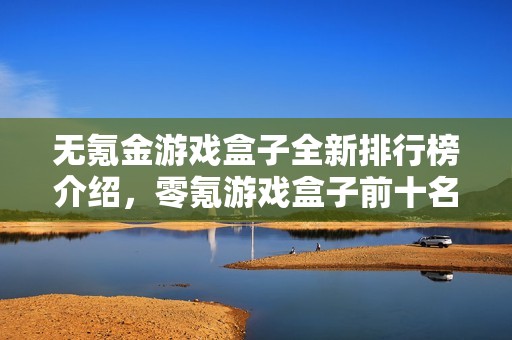 无氪金游戏盒子全新排行榜介绍，零氪游戏盒子前十名推荐