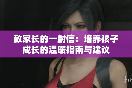 致家长的一封信：培养孩子成长的温暖指南与建议