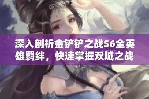深入剖析金铲铲之战S6全英雄羁绊，快速掌握双城之战技巧