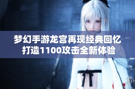 梦幻手游龙宫再现经典回忆 打造1100攻击全新体验
