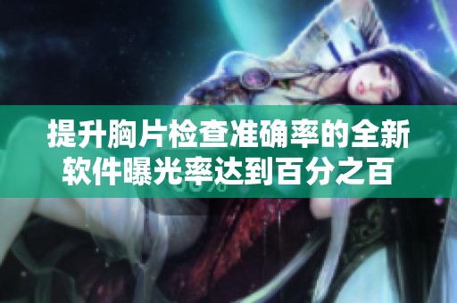 提升胸片检查准确率的全新软件曝光率达到百分之百
