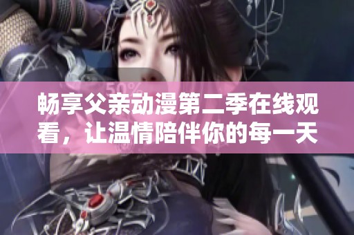 畅享父亲动漫第二季在线观看，让温情陪伴你的每一天