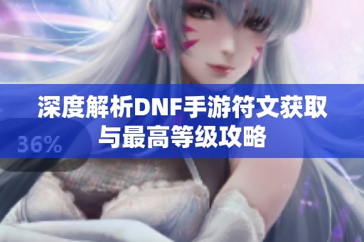 深度解析DNF手游符文获取与最高等级攻略