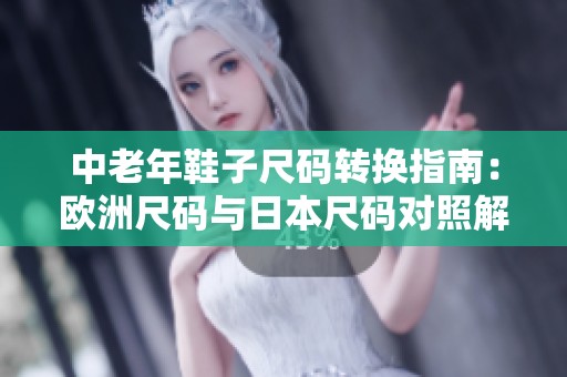 中老年鞋子尺码转换指南：欧洲尺码与日本尺码对照解析