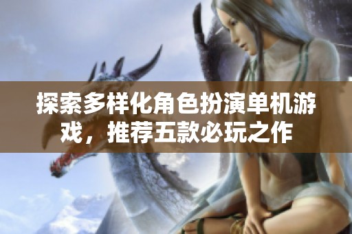 探索多样化角色扮演单机游戏，推荐五款必玩之作
