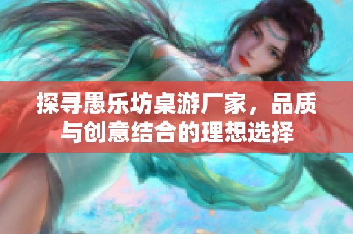 探寻愚乐坊桌游厂家，品质与创意结合的理想选择