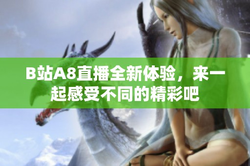 B站A8直播全新体验，来一起感受不同的精彩吧